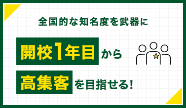 全国的な知名度を武器に開講1年目から高集客を目指せる
