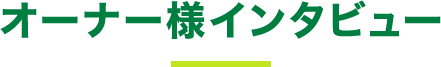  オーナー様インタビュー